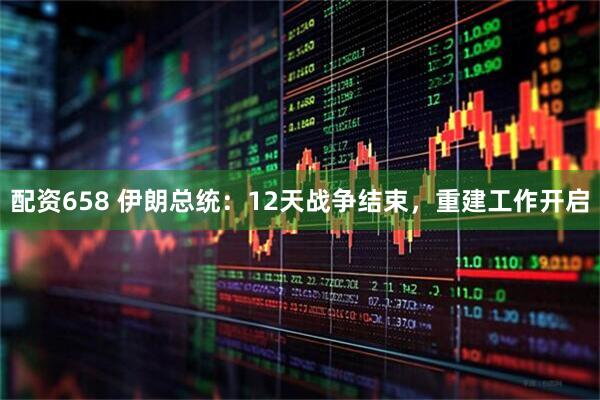 配资658 伊朗总统：12天战争结束，重建工作开启