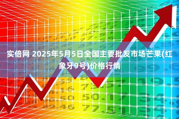 实倍网 2025年5月5日全国主要批发市场芒果(红象牙9号)价格行情