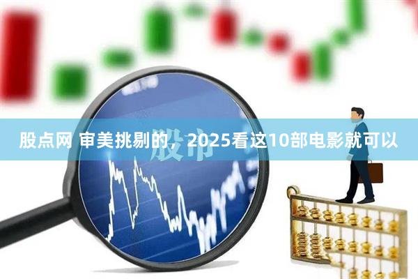 股点网 审美挑剔的，2025看这10部电影就可以