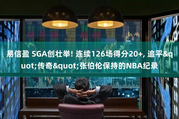 易信盈 SGA创壮举! 连续126场得分20+, 追平"传奇"张伯伦保持的NBA纪录